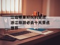 江山哪里好玩的景点 浙江旅游必去十大景点推荐