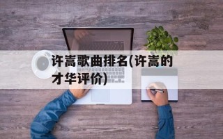 许嵩歌曲排名(许嵩的才华评价)