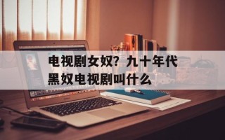 电视剧女奴？九十年代黑奴电视剧叫什么