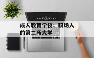 成人教育学校：职场人的第二所大学