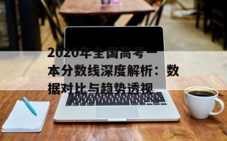 2020年全国高考一本分数线深度解析：数据对比与趋势透视