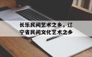 长乐民间艺术之乡，辽宁省民间文化艺术之乡