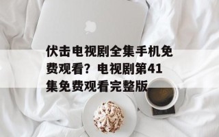 伏击电视剧全集手机免费观看？电视剧第41集免费观看完整版