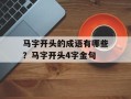 马字开头的成语有哪些？马字开头4字金句