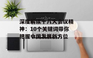 深度解读十八大会议精神：10个关键词带你把握中国发展新方位