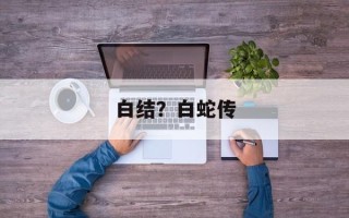 白结？白蛇传