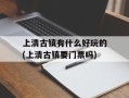 上清古镇有什么好玩的(上清古镇要门票吗)