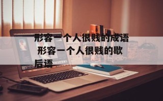 形容一个人很贱的成语 形容一个人很贱的歇后语