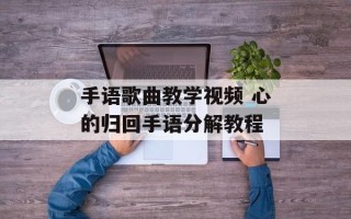 手语歌曲教学视频 心的归回手语分解教程