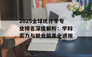 2025全球统计学专业排名深度解析：学科实力与就业前景全透视