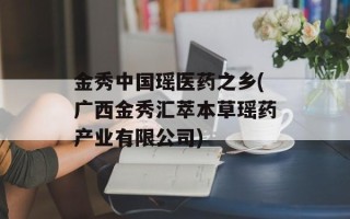 金秀中国瑶医药之乡(广西金秀汇萃本草瑶药产业有限公司)