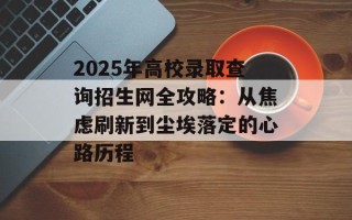 2025年高校录取查询招生网全攻略：从焦虑刷新到尘埃落定的心路历程