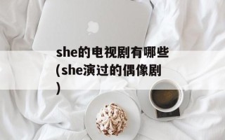 she的电视剧有哪些(she演过的偶像剧)