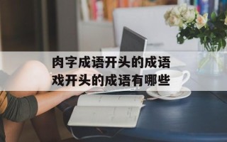 肉字成语开头的成语 戏开头的成语有哪些