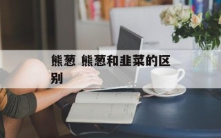 熊葱 熊葱和韭菜的区别