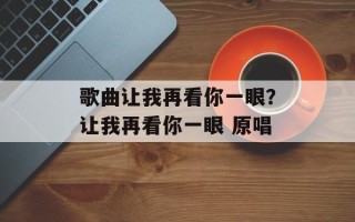 歌曲让我再看你一眼？让我再看你一眼 原唱