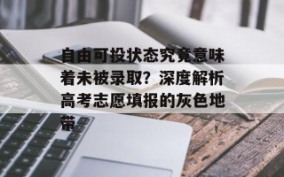 自由可投状态究竟意味着未被录取？深度解析高考志愿填报的灰色地带