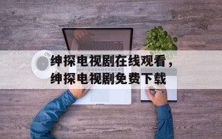 绅探电视剧在线观看，绅探电视剧免费下载