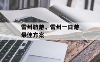 雷州旅游，雷州一日游最佳方案