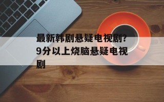 最新韩剧悬疑电视剧？9分以上烧脑悬疑电视剧
