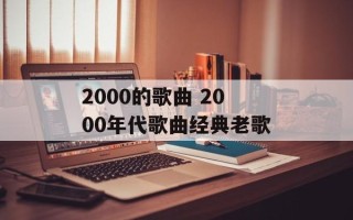 2000的歌曲 2000年代歌曲经典老歌