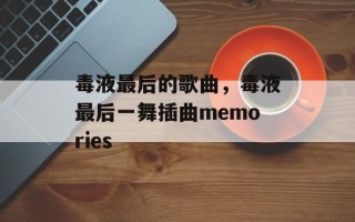 毒液最后的歌曲，毒液最后一舞插曲memories