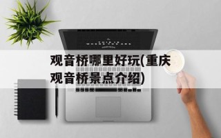 观音桥哪里好玩(重庆观音桥景点介绍)