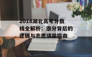 2018湖北高考分数线全解析：涨分背后的逻辑与志愿填报指南