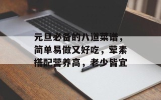 元旦必备的八道菜谱，简单易做又好吃，荤素搭配营养高，老少皆宜