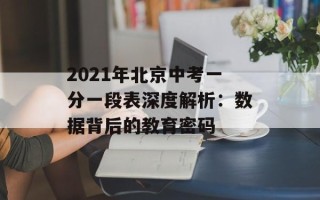 2021年北京中考一分一段表深度解析：数据背后的教育密码