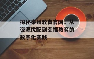 探秘泰州教育官网：从资源优配到幸福教育的数字化实践