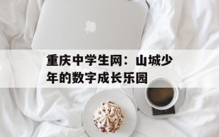 重庆中学生网：山城少年的数字成长乐园