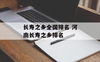 长寿之乡全国排名 河南长寿之乡排名