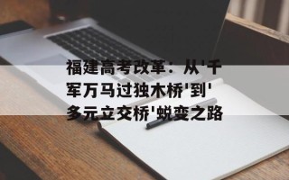福建高考改革：从'千军万马过独木桥'到'多元立交桥'蜕变之路