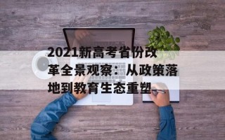 2021新高考省份改革全景观察：从政策落地到教育生态重塑