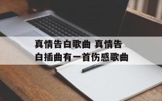 真情告白歌曲 真情告白插曲有一首伤感歌曲