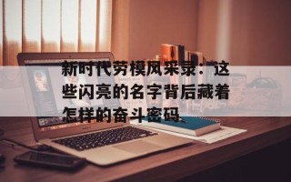 新时代劳模风采录：这些闪亮的名字背后藏着怎样的奋斗密码