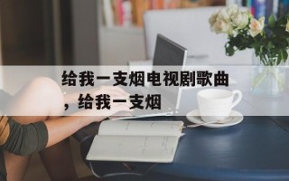 给我一支烟电视剧歌曲，给我一支烟