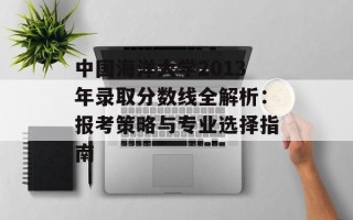 中国海洋大学2013年录取分数线全解析：报考策略与专业选择指南