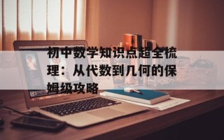 初中数学知识点超全梳理：从代数到几何的保姆级攻略