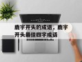 鹿字开头的成语，鹿字开头最佳四字成语