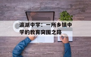 瀛湖中学：一所乡镇中学的教育突围之路