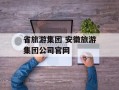 省旅游集团 安徽旅游集团公司官网