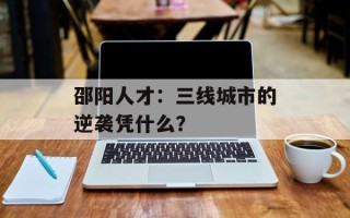 邵阳人才：三线城市的逆袭凭什么？