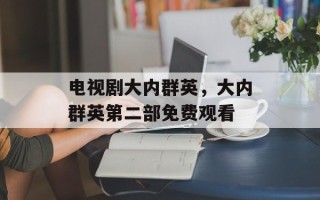 电视剧大内群英，大内群英第二部免费观看
