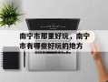 南宁市那里好玩，南宁市有哪些好玩的地方