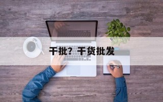 干批？干货批发