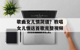 歌曲女儿情简谱？教唱女儿情这首歌完整视频