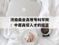 河南商业高等专科学院：中原商贸人才的摇篮
