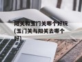 阳关和玉门关哪个好玩(玉门关与阳关去哪个好)